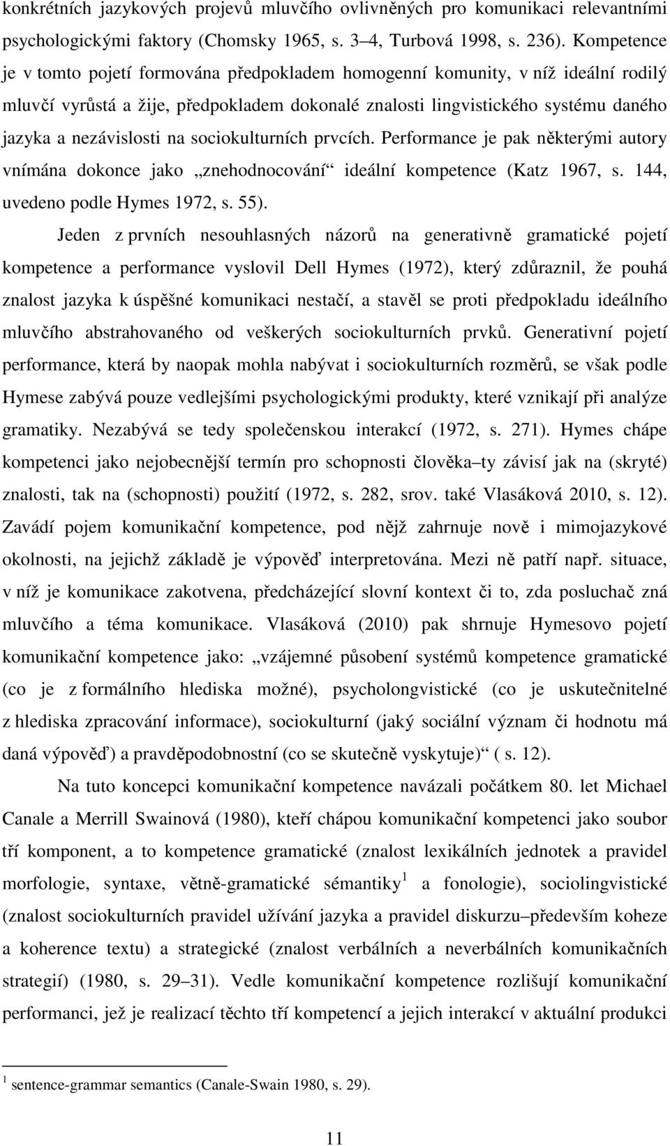 na sociokulturních prvcích. Performance je pak některými autory vnímána dokonce jako znehodnocování ideální kompetence (Katz 1967, s. 144, uvedeno podle Hymes 1972, s. 55).