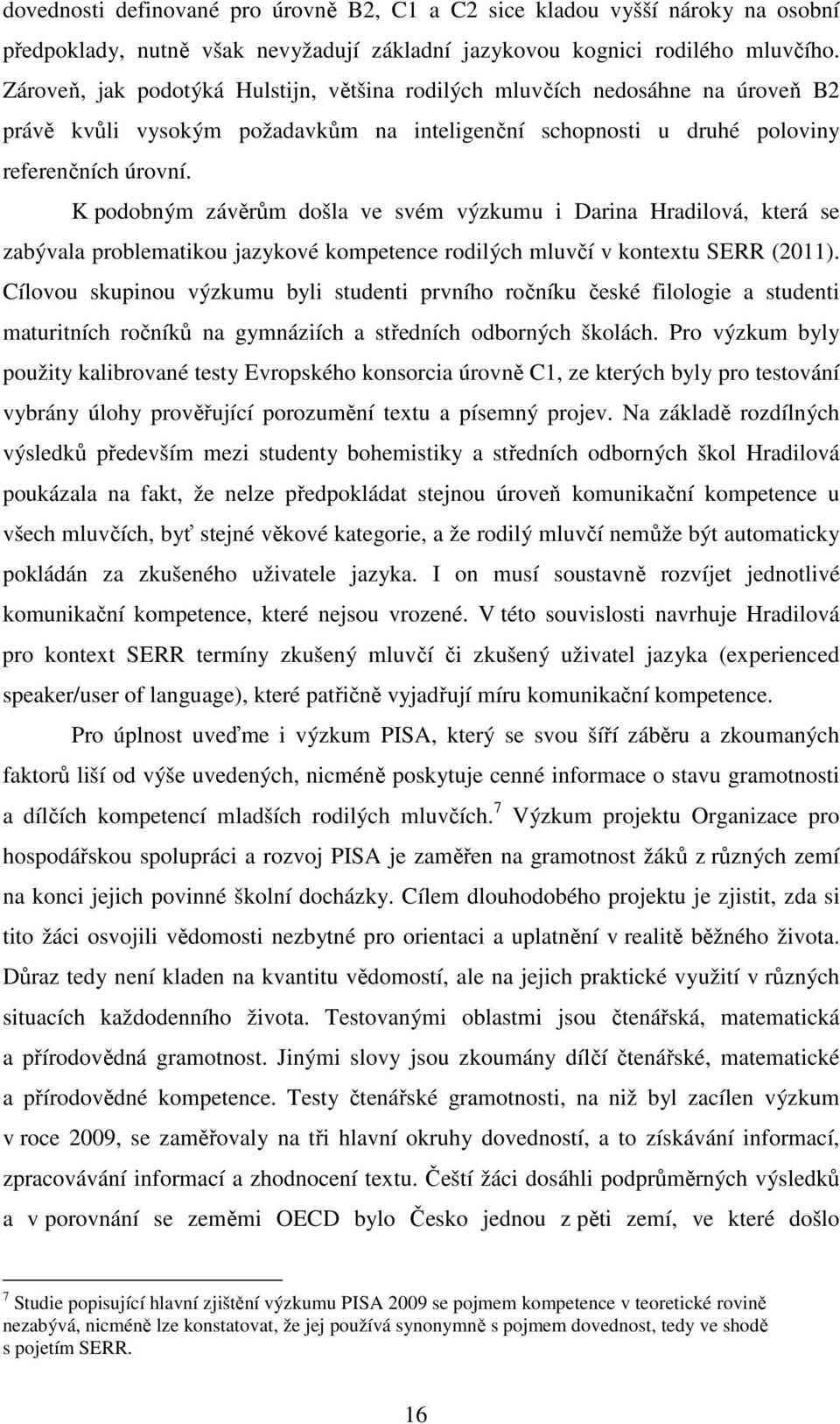 K podobným závěrům došla ve svém výzkumu i Darina Hradilová, která se zabývala problematikou jazykové kompetence rodilých mluvčí v kontextu SERR (2011).