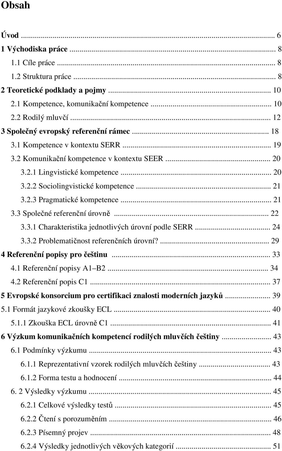 .. 21 3.2.3 Pragmatické kompetence... 21 3.3 Společné referenční úrovně... 22 3.3.1 Charakteristika jednotlivých úrovní podle SERR... 24 3.3.2 Problematičnost referenčních úrovní?