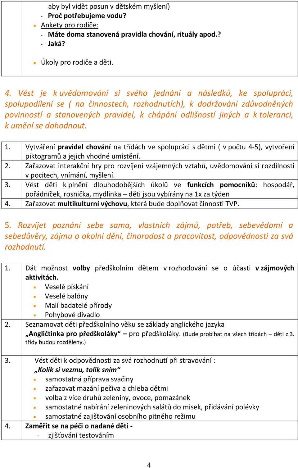 jiných a k toleranci, k umění se dohodnout. 1. Vytváření pravidel chování na třídách ve spolupráci s dětmi ( v počtu 4-5), vytvoření piktogramů a jejich vhodné umístění. 2.