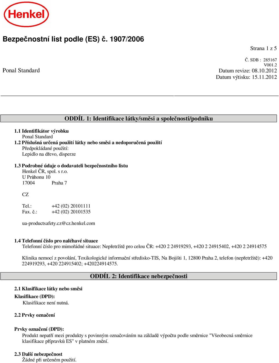 3 Podrobné údaje o dodavateli bezpe nostního listu Henkel R, spol. s r.o. U Pr honu 10 17004 Praha 7 CZ Tel.: +42 (02) 20101111 Fax..: +42 (02) 20101535 ua-productsafety.cz@cz.henkel.com 1.