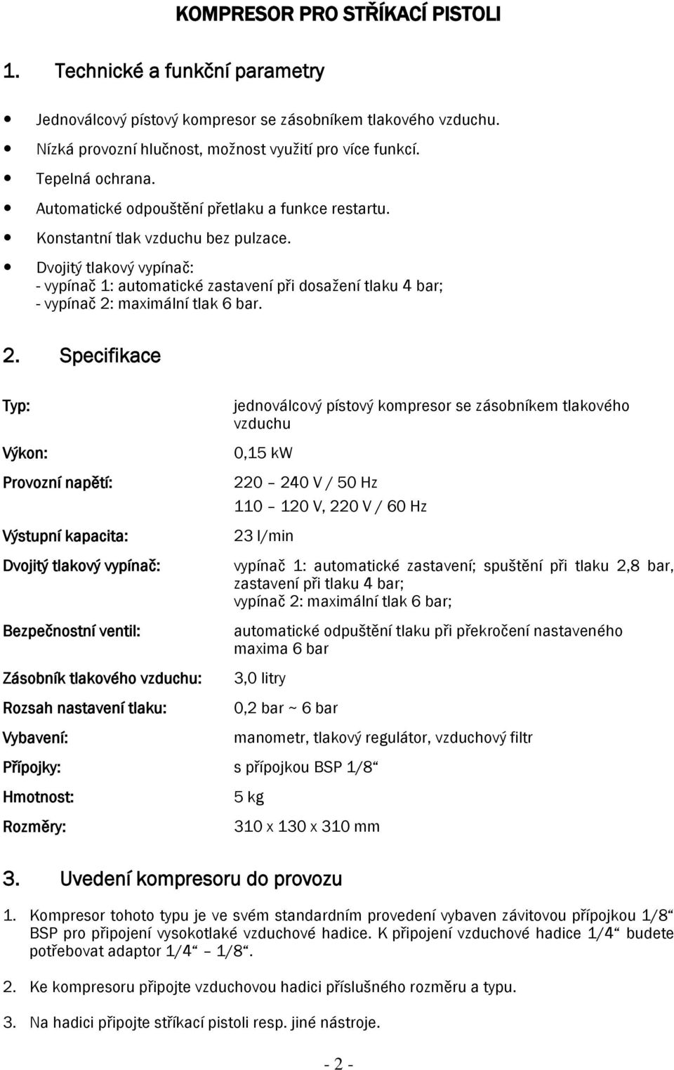 Dvojitý tlakový vypínač: - vypínač 1: automatické zastavení při dosaţení tlaku 4 bar; - vypínač 2: