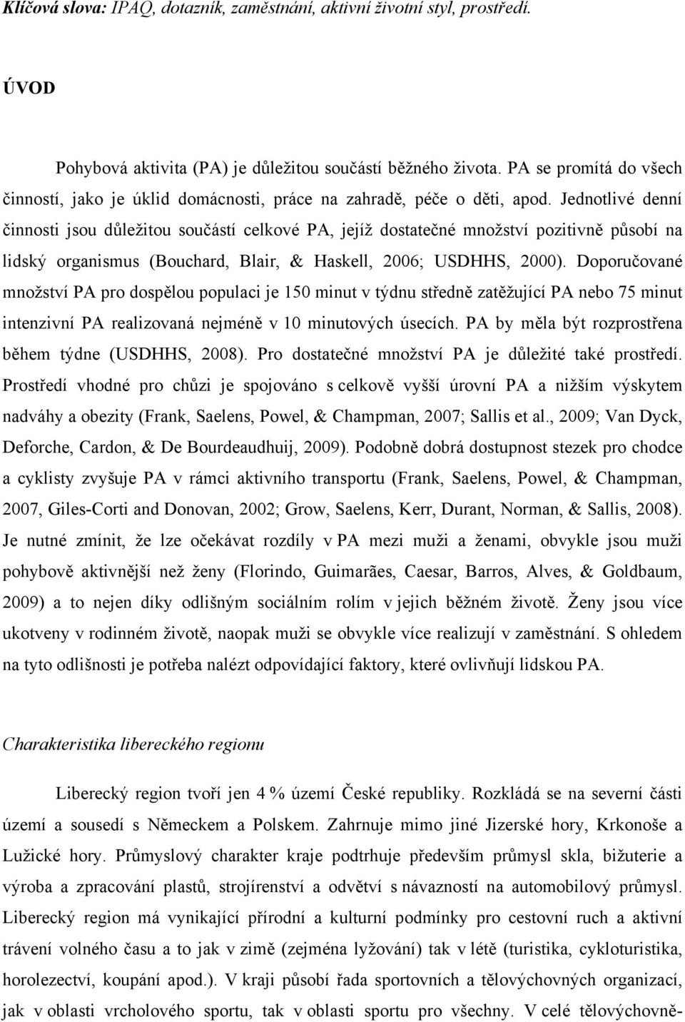 Jednotlivé denní činnosti jsou důležitou součástí celkové PA, jejíž dostatečné množství pozitivně působí na lidský organismus (Bouchard, Blair, & Haskell, 2006; USDHHS, 2000).