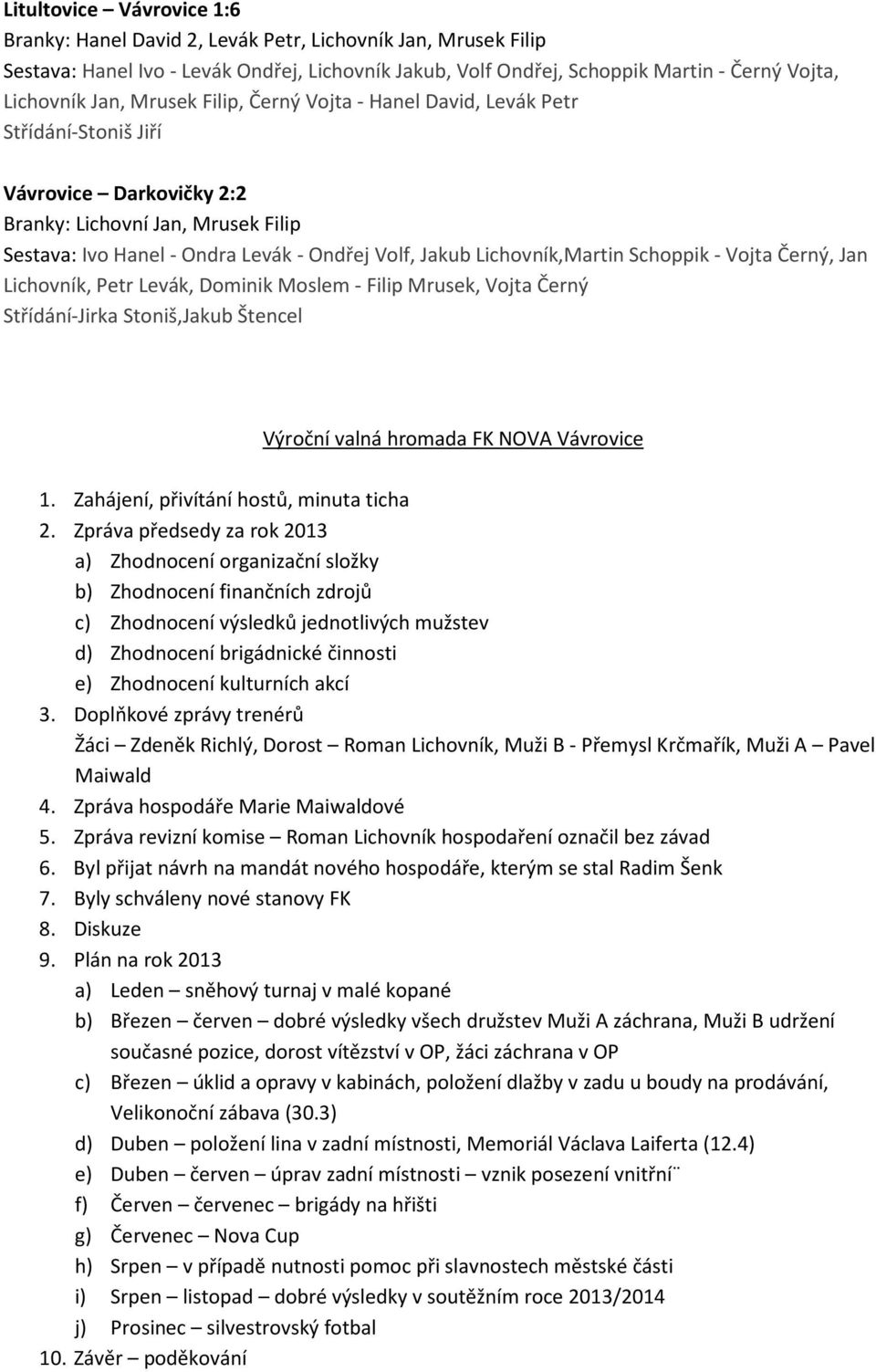 Lichovník,Martin Schoppik - Vojta Černý, Jan Lichovník, Petr Levák, Dominik Moslem - Filip Mrusek, Vojta Černý Střídání-Jirka Stoniš,Jakub Štencel Výroční valná hromada FK NOVA Vávrovice 1.