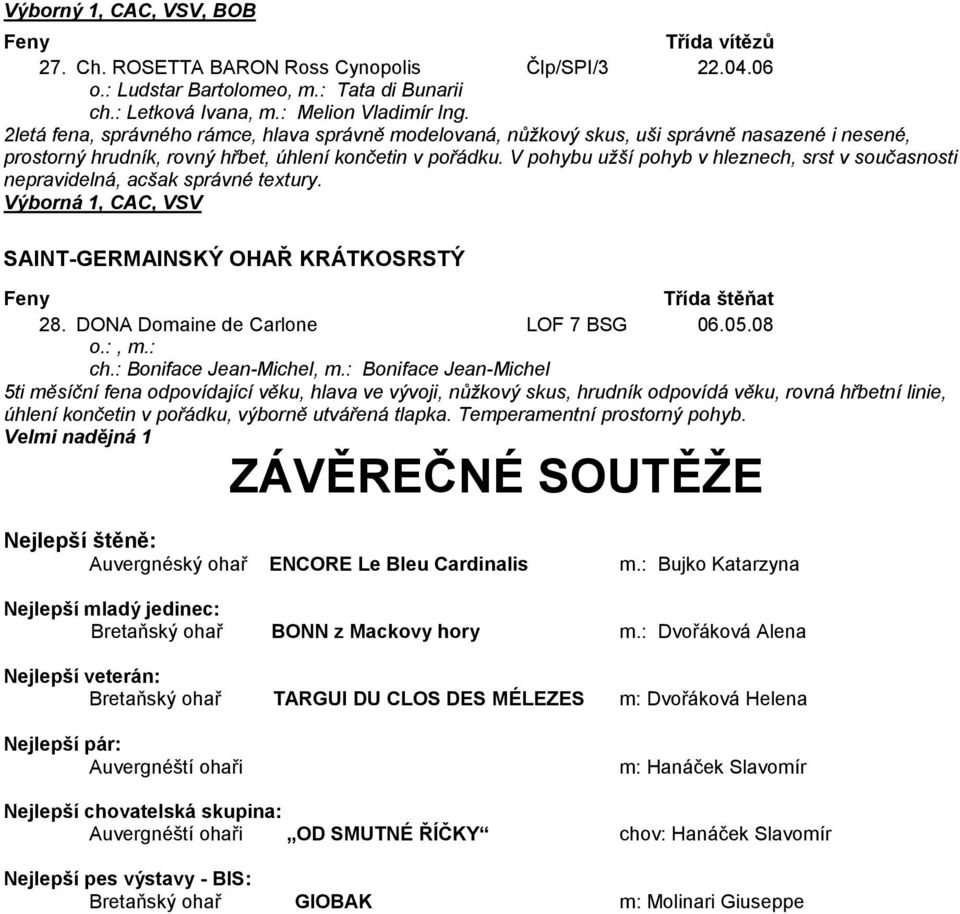 V pohybu užší pohyb v hleznech, srst v současnosti nepravidelná, acšak správné textury. SAINT-GERMAINSKÝ OHAŘ KRÁTKOSRSTÝ 28. DONA Domaine de Carlone LOF 7 BSG 06.05.08 o.:, m.: ch.