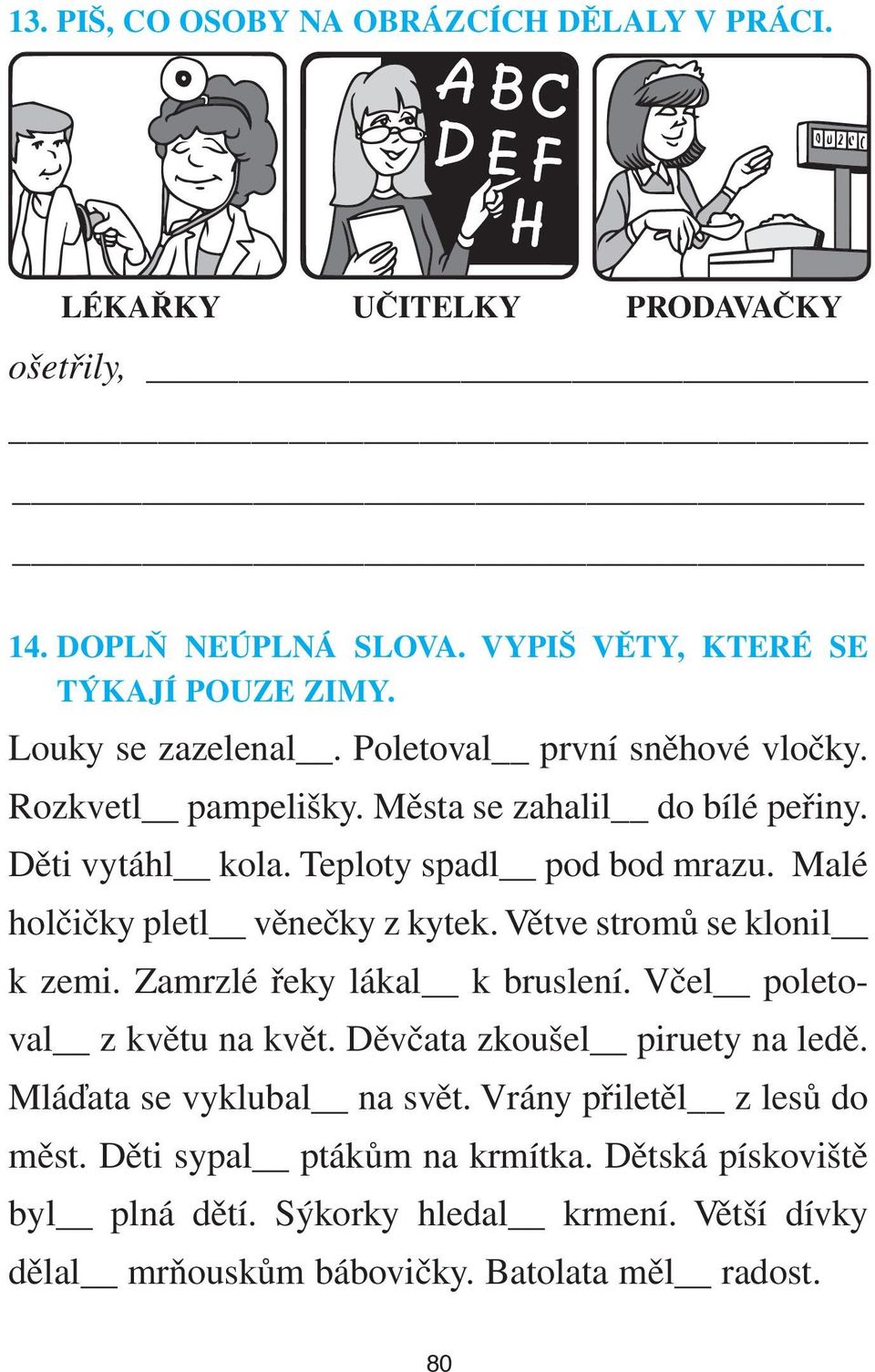 Větve stromů se klonil k zemi. Zamrzlé řeky lákal k bruslení. Včel poletoval z květu na květ. Děvčata zkoušel piruety na ledě. Mláďata se vyklubal na svět.