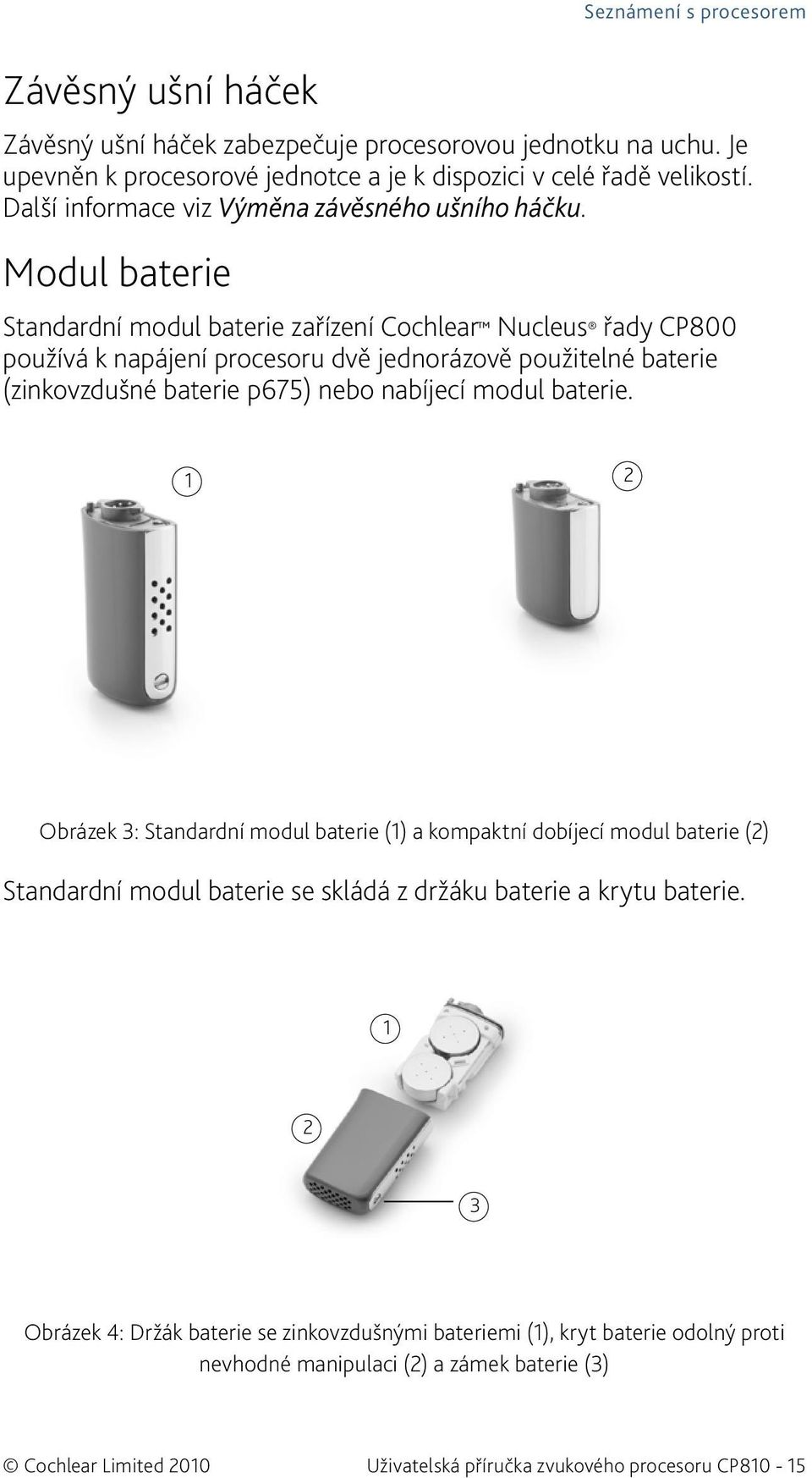 Modul baterie Seznámení s procesorem Standardní modul baterie zařízení Cochlear Nucleus řady CP800 používá k napájení procesoru dvě jednorázově použitelné baterie (zinkovzdušné baterie p675) nebo