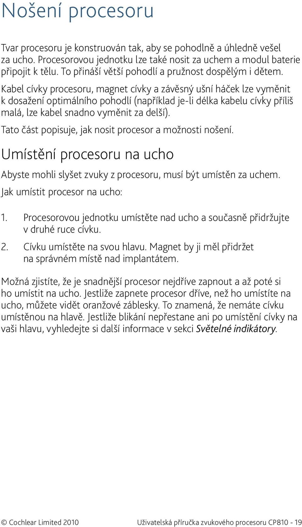 Kabel cívky procesoru, magnet cívky a závěsný ušní háček lze vyměnit k dosažení optimálního pohodlí (například je-li délka kabelu cívky příliš malá, lze kabel snadno vyměnit za delší).