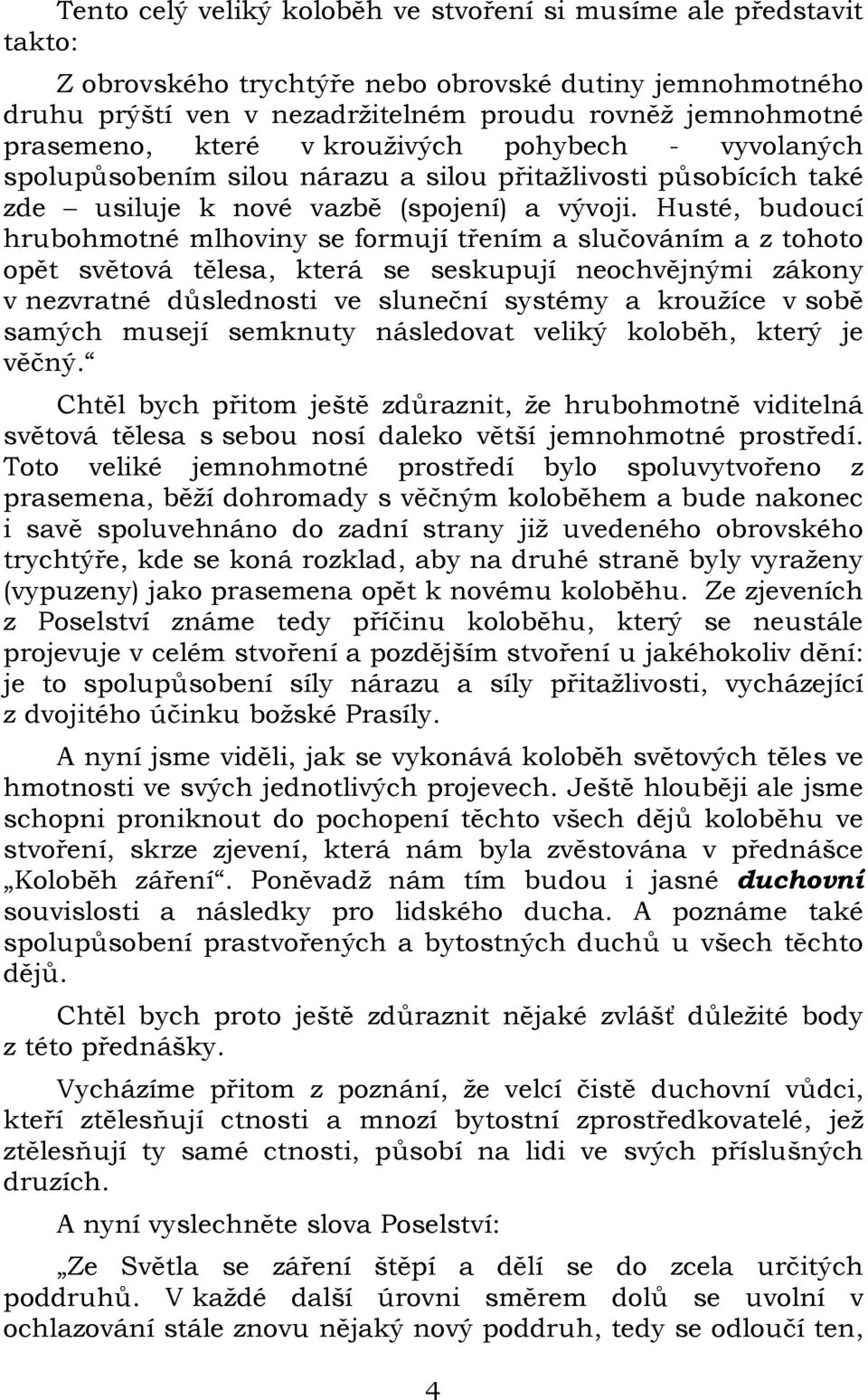 Husté, budoucí hrubohmotné mlhoviny se formují třením a slučováním a z tohoto opět světová tělesa, která se seskupují neochvějnými zákony v nezvratné důslednosti ve sluneční systémy a kroužíce v sobě