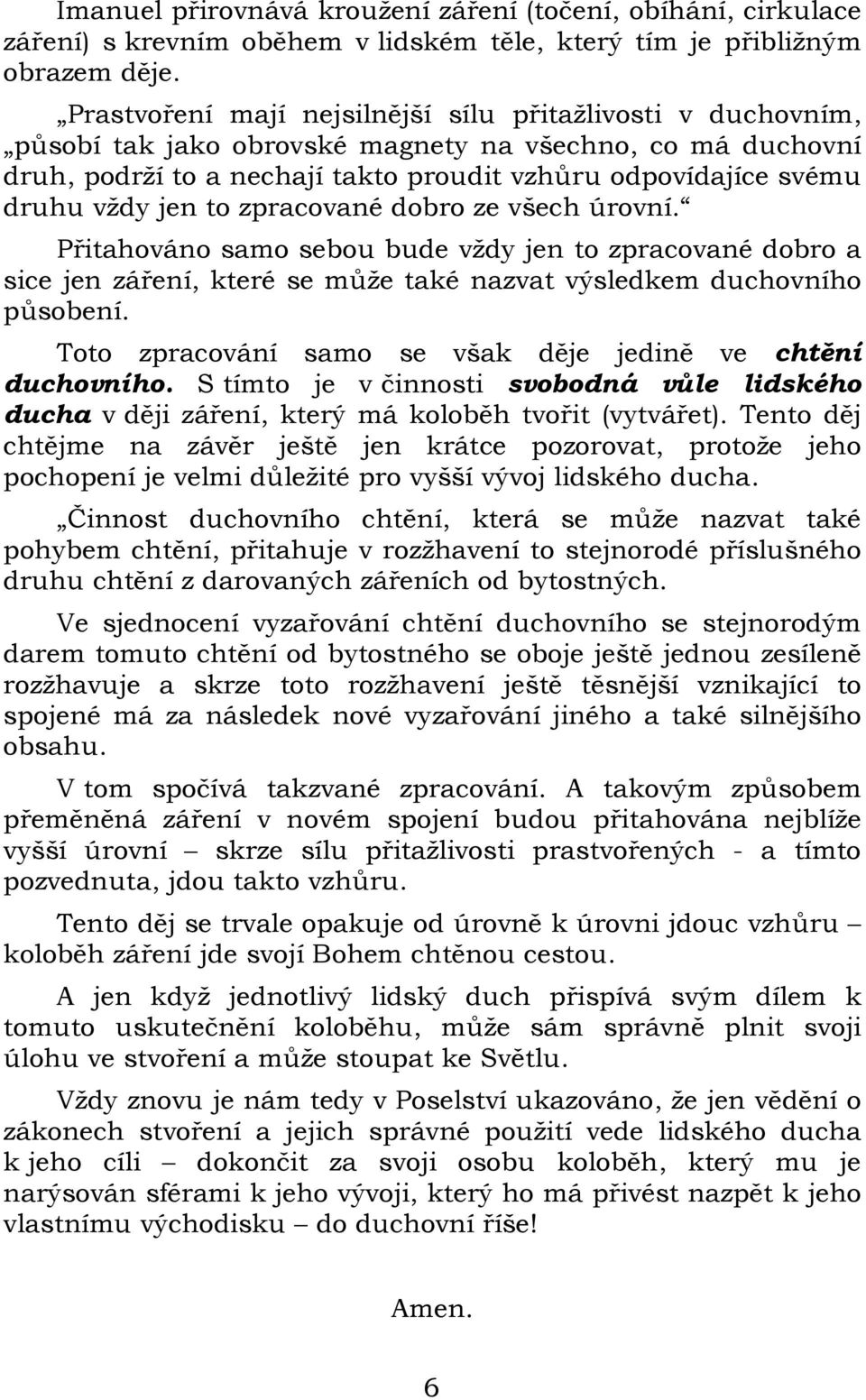 jen to zpracované dobro ze všech úrovní. Přitahováno samo sebou bude vždy jen to zpracované dobro a sice jen záření, které se může také nazvat výsledkem duchovního působení.