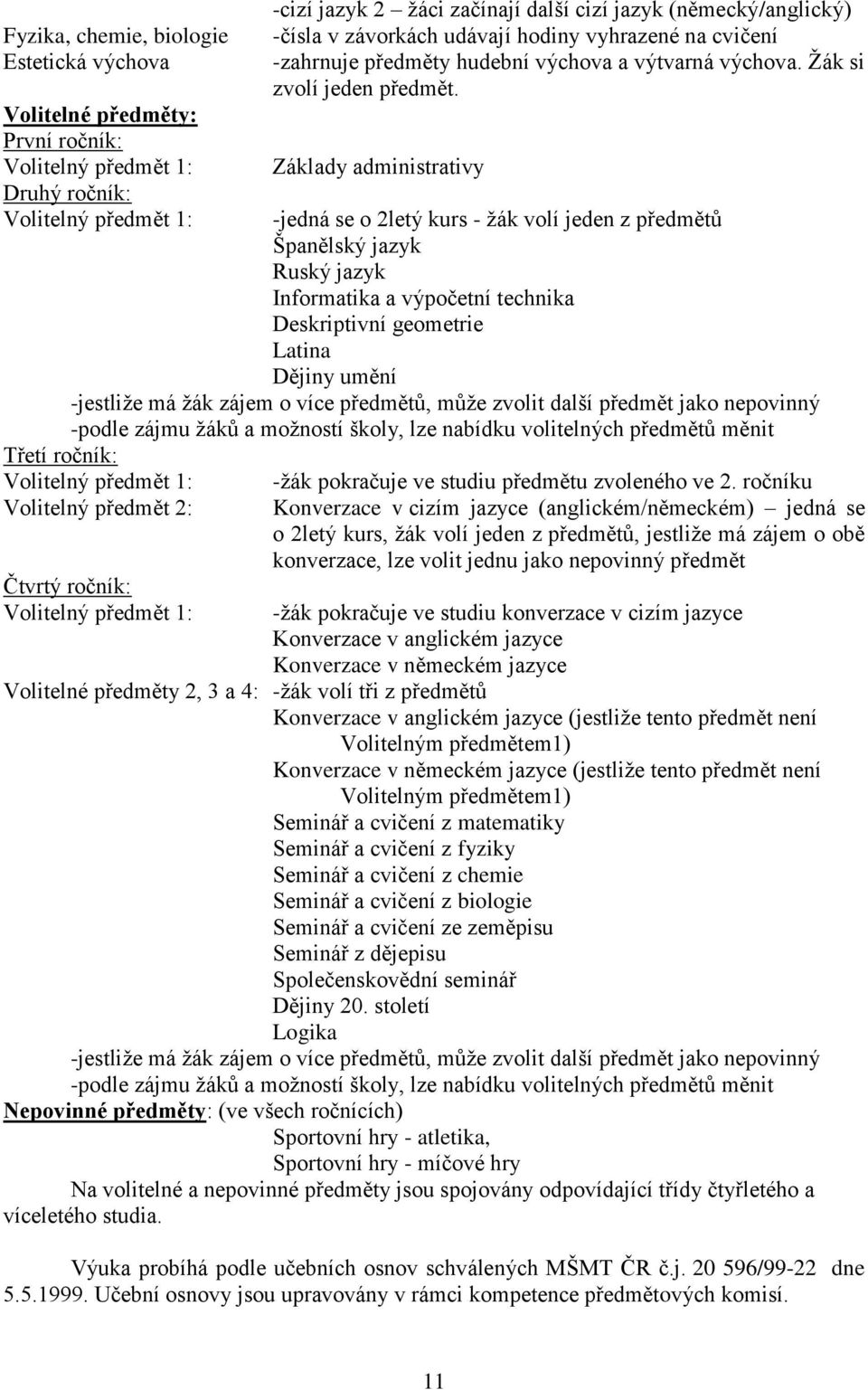 Základy administrativy -jedná se o 2letý kurs - žák volí jeden z předmětů Španělský jazyk Ruský jazyk Informatika a výpočetní technika Deskriptivní geometrie Latina Dějiny umění -jestliže má žák