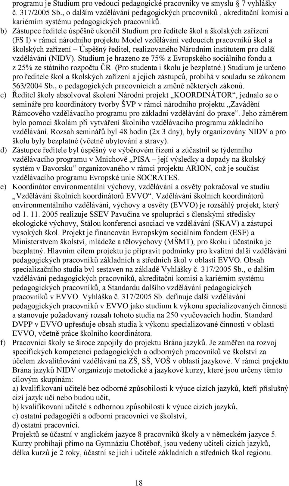 b) Zástupce ředitele úspěšně ukončil Studium pro ředitele škol a školských zařízení (FS I) v rámci národního projektu Model vzdělávání vedoucích pracovníků škol a školských zařízení Úspěšný ředitel,