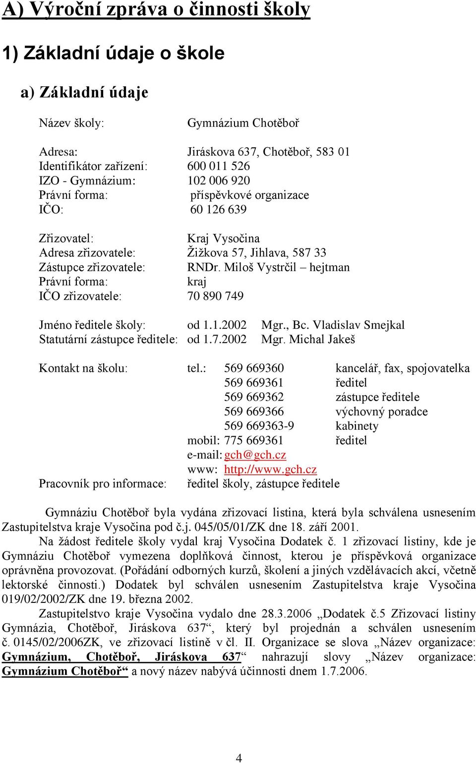 Miloš Vystrčil hejtman Právní forma: kraj IČO zřizovatele: 70 890 749 Jméno ředitele školy: od 1.1.2002 Mgr., Bc. Vladislav Smejkal Statutární zástupce ředitele: od 1.7.2002 Mgr. Michal Jakeš Kontakt na školu: tel.