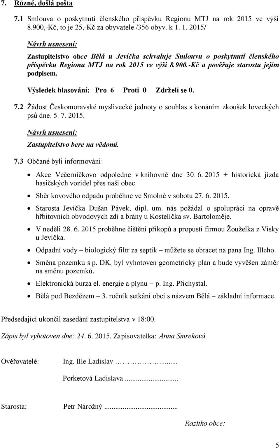 2 Žádost Českomoravské myslivecké jednoty o souhlas s konáním zkoušek loveckých psů dne. 5. 7. 2015. Zastupitelstvo bere na vědomí. 7.3 Občané byli informováni: Akce Večerníčkovo odpoledne v knihovně dne 30.