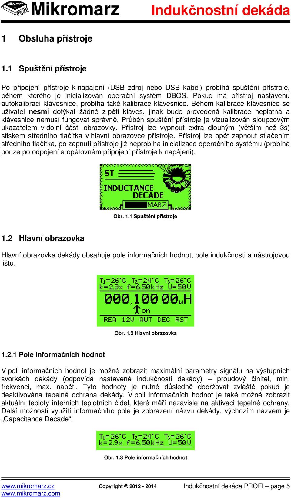 Během kalibrace klávesnice se uživatel nesmí dotýkat žádné z pěti kláves, jinak bude provedená kalibrace neplatná a klávesnice nemusí fungovat správně.