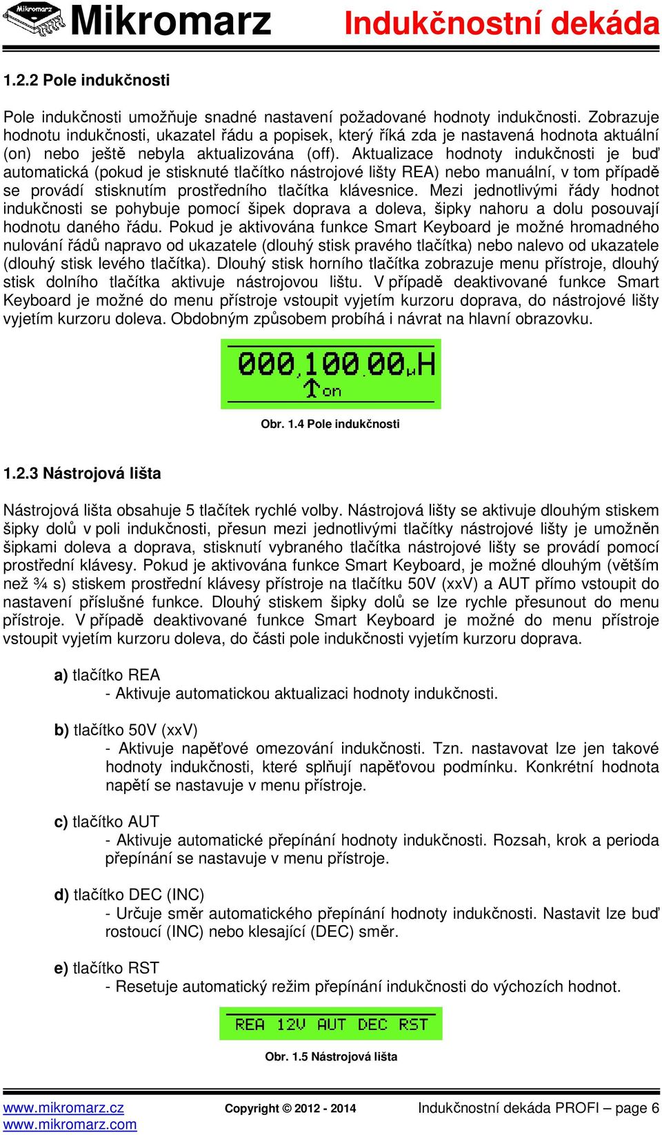 Aktualizace hodnoty indukčnosti je buď automatická (pokud je stisknuté tlačítko nástrojové lišty REA) nebo manuální, v tom případě se provádí stisknutím prostředního tlačítka klávesnice.