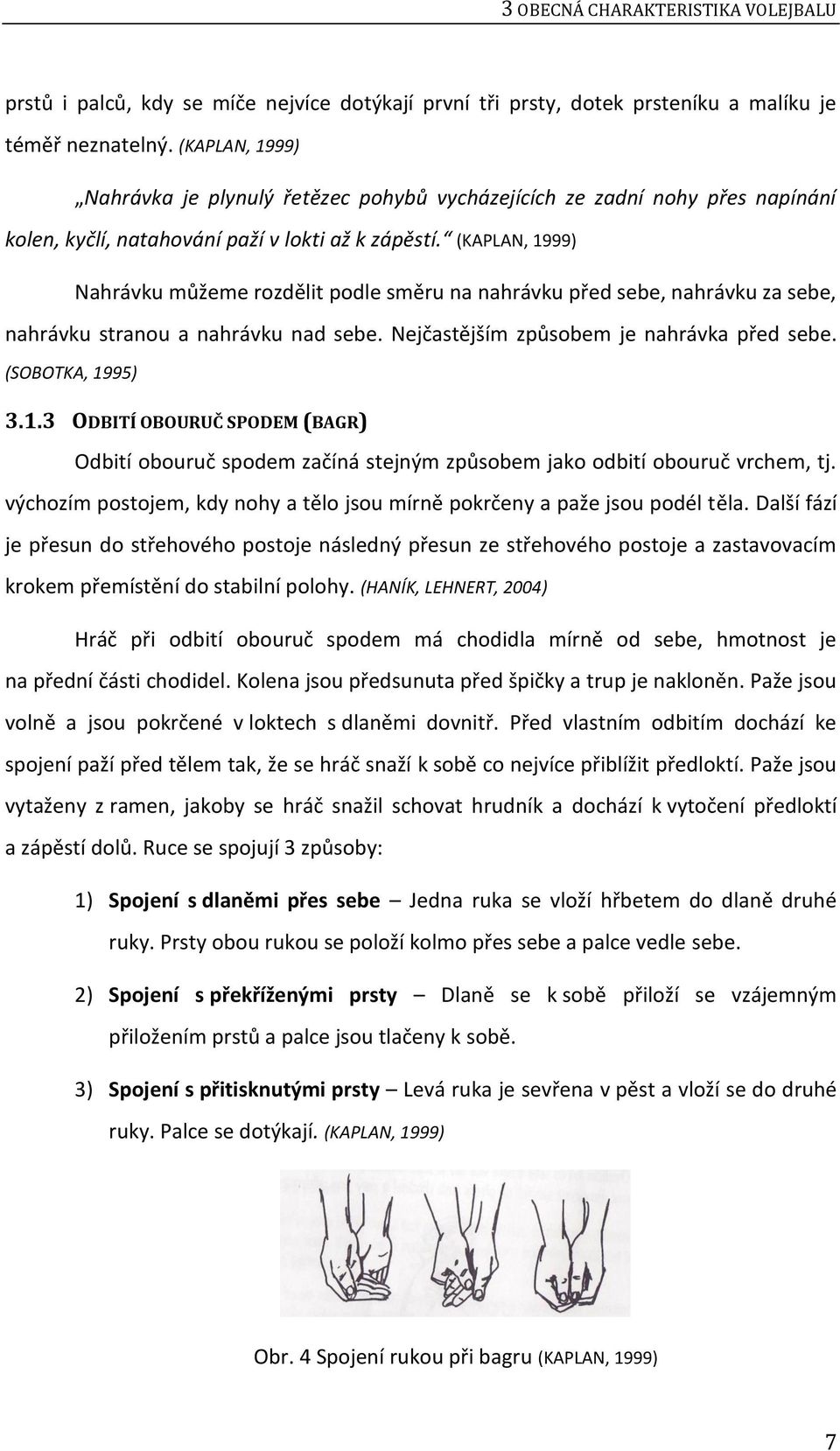 (KAPLAN, 1999) Nahrávku můžeme rozdělit podle směru na nahrávku před sebe, nahrávku za sebe, nahrávku stranou a nahrávku nad sebe. Nejčastějším způsobem je nahrávka před sebe. (SOBOTKA, 1995) 3.1.3 ODBITÍ OBOURUČ SPODEM (BAGR) Odbití obouruč spodem začíná stejným způsobem jako odbití obouruč vrchem, tj.