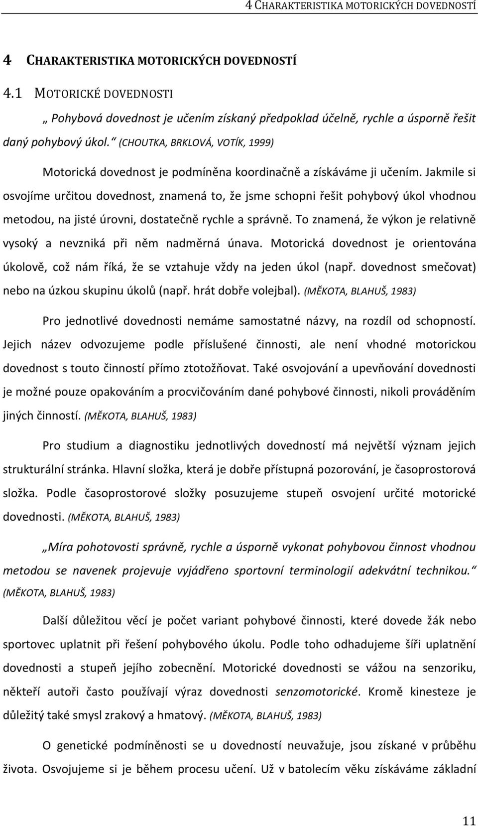 (CHOUTKA, BRKLOVÁ, VOTÍK, 1999) Motorická dovednost je podmíněna koordinačně a získáváme ji učením.