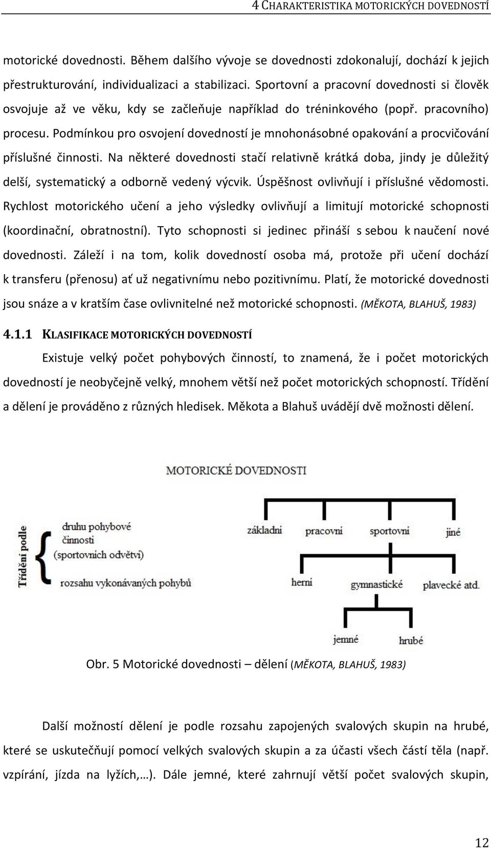 Podmínkou pro osvojení dovedností je mnohonásobné opakování a procvičování příslušné činnosti.