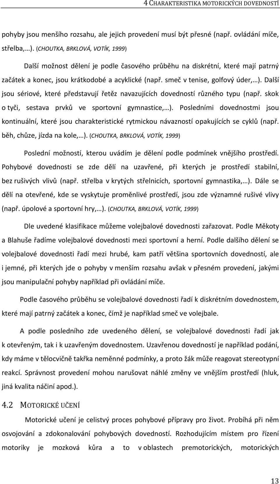 Další jsou sériové, které představují řetěz navazujících dovedností různého typu (např. skok o tyči, sestava prvků ve sportovní gymnastice, ).