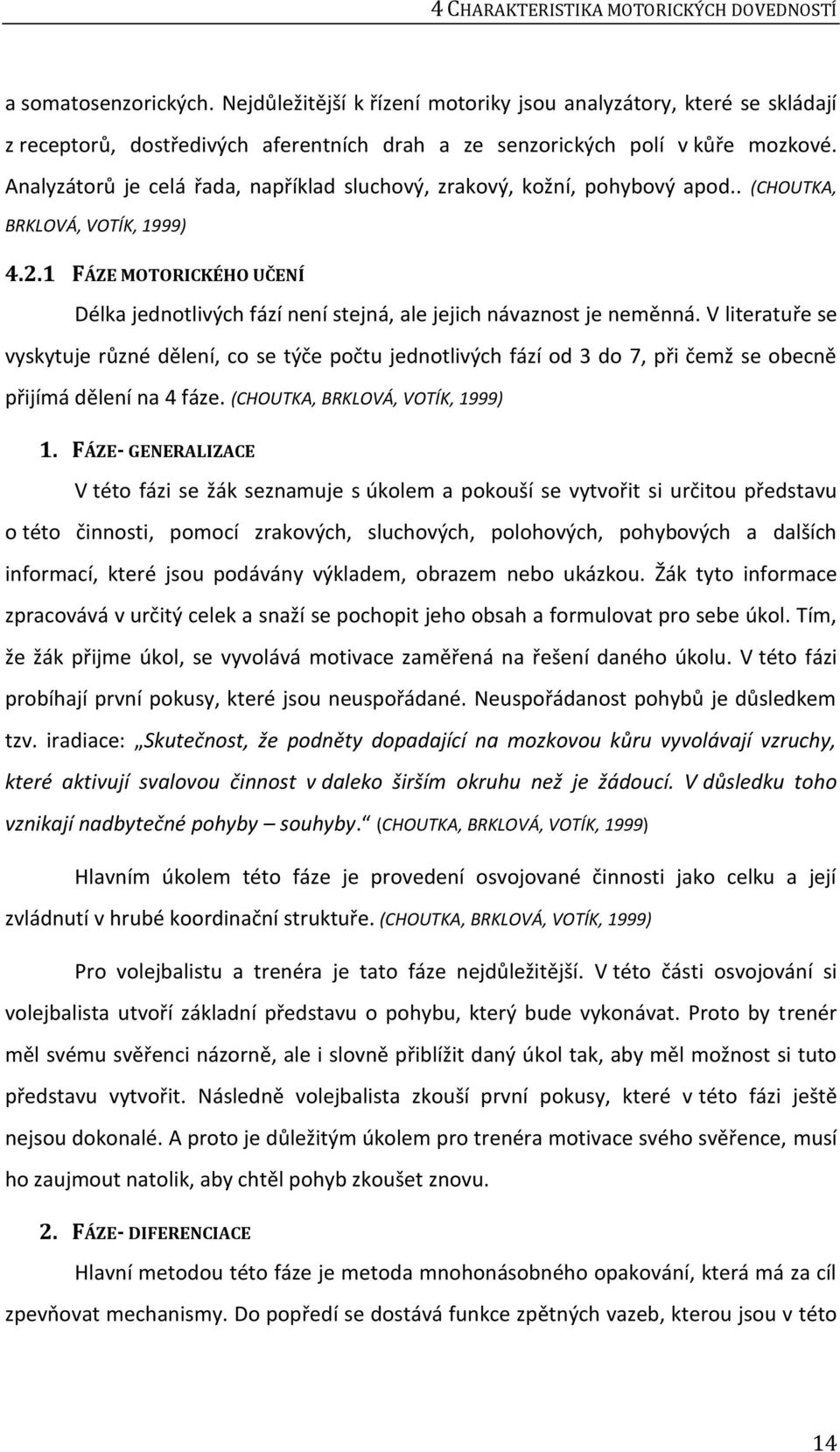 Analyzátorů je celá řada, například sluchový, zrakový, kožní, pohybový apod.. (CHOUTKA, BRKLOVÁ, VOTÍK, 1999) 4.2.