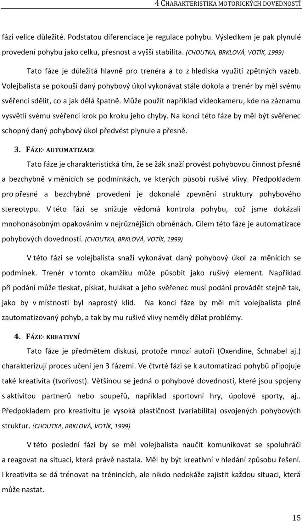 Volejbalista se pokouší daný pohybový úkol vykonávat stále dokola a trenér by měl svému svěřenci sdělit, co a jak dělá špatně.