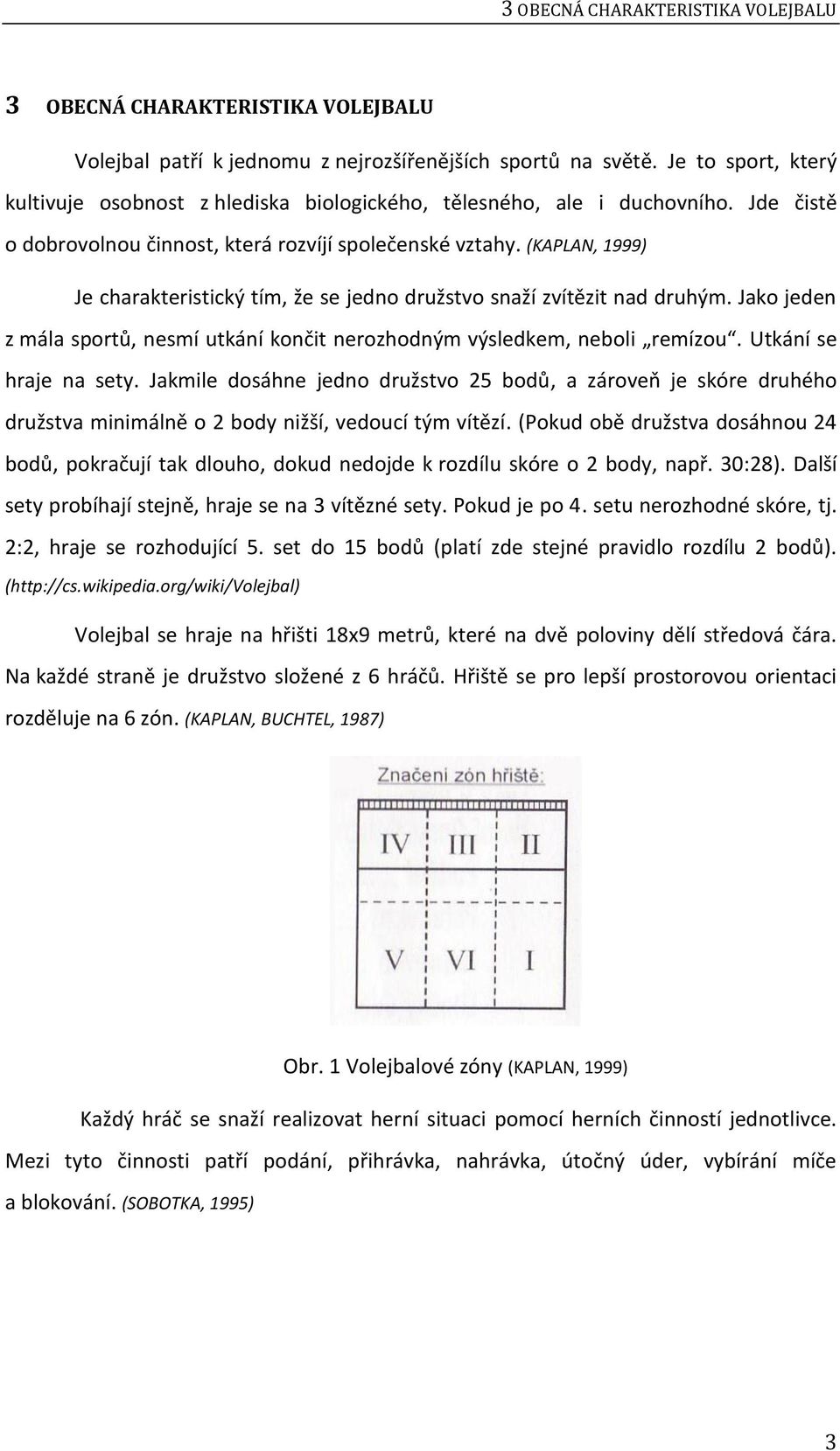 (KAPLAN, 1999) Je charakteristický tím, že se jedno družstvo snaží zvítězit nad druhým. Jako jeden z mála sportů, nesmí utkání končit nerozhodným výsledkem, neboli remízou. Utkání se hraje na sety.