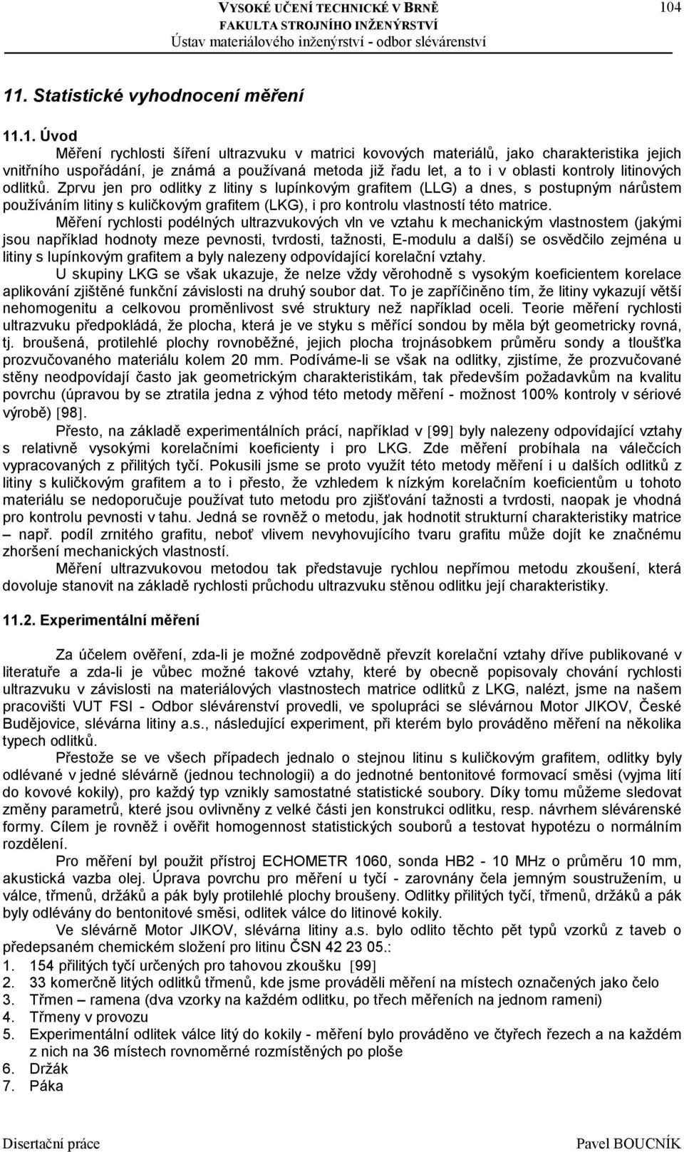 Zprvu jen pro odlitky z litiny s lupínkovým grafitem (LLG) a dnes, s postupným nárůstem používáním litiny s kuličkovým grafitem (LKG), i pro kontrolu vlastností této matrice.