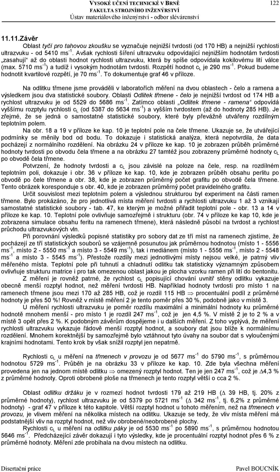 5710 ms -1 ) a tudíž i vysokým hodnotám tvrdosti. Rozpětí hodnot c L je 290 ms -1. Pokud budeme hodnotit kvartilové rozpětí, je 70 ms -1. To dokumentuje graf 46 v příloze.