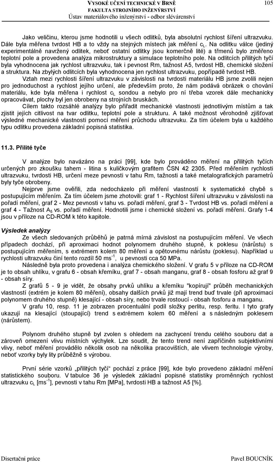 Na odlitcích přilitých tyčí byla vyhodnocena jak rychlost ultrazvuku, tak i pevnost Rm, tažnost A5, tvrdost HB, chemické složení a struktura.