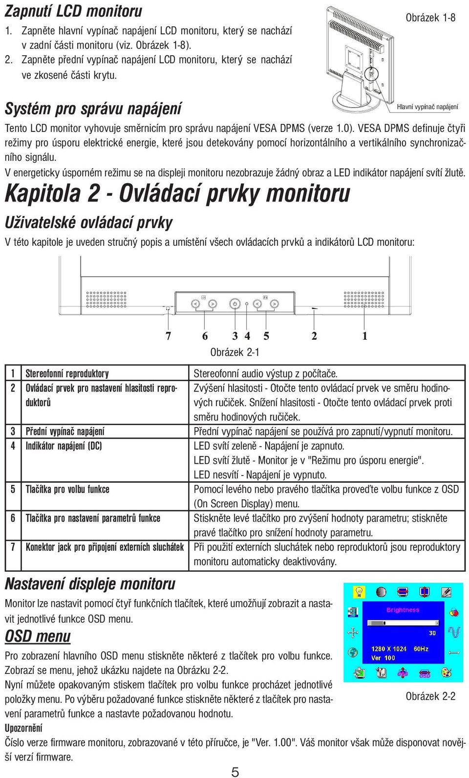 Obrázek 1-8 Systém pro správu napájení Hlavní vypínač napájení Tento LCD monitor vyhovuje směrnicím pro správu napájení VESA DPMS (verze 1.0).