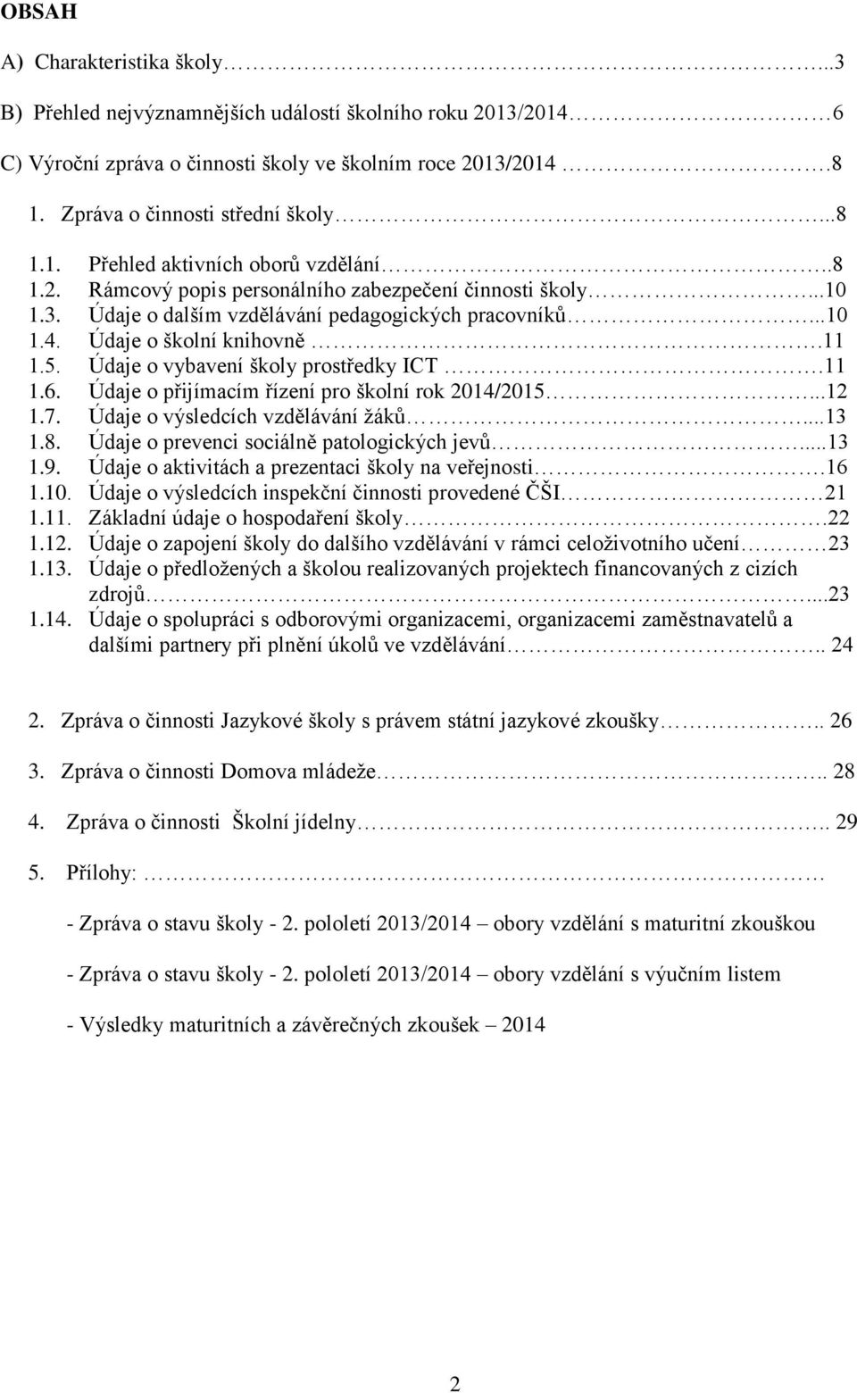 Údaje o vybavení školy prostředky ICT.11 1.6. Údaje o přijímacím řízení pro školní rok 2014/2015...12 1.7. Údaje o výsledcích vzdělávání žáků...13 1.8. Údaje o prevenci sociálně patologických jevů.