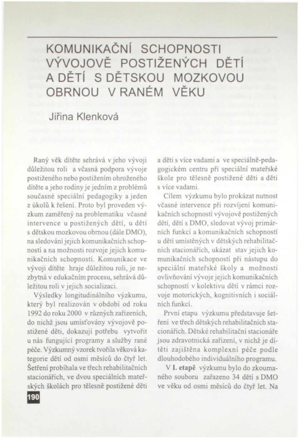 Proto byl proveden výzkum zaměřený na problematiku včasné intervence u postižených dětí, u dětí s dětskou mozkovou obrnou (dále DMO), na sledování jejich komunikačních schopností a na možnosti