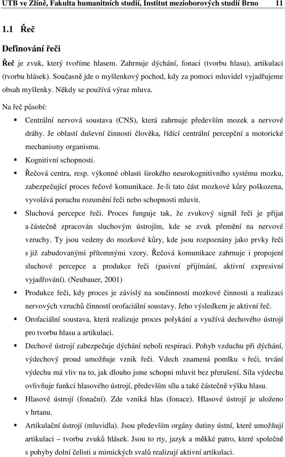 Na řeč působí: Centrální nervová soustava (CNS), která zahrnuje především mozek a nervové dráhy. Je oblastí duševní činnosti člověka, řídící centrální percepční a motorické mechanismy organismu.