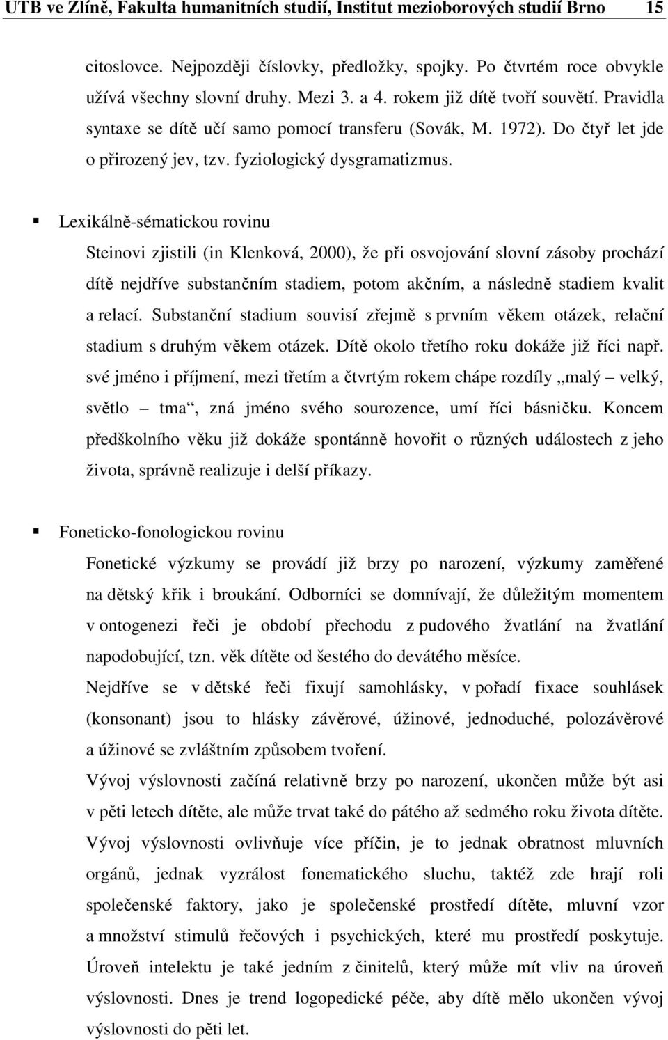 Lexikálně-sématickou rovinu Steinovi zjistili (in Klenková, 2000), že při osvojování slovní zásoby prochází dítě nejdříve substančním stadiem, potom akčním, a následně stadiem kvalit a relací.