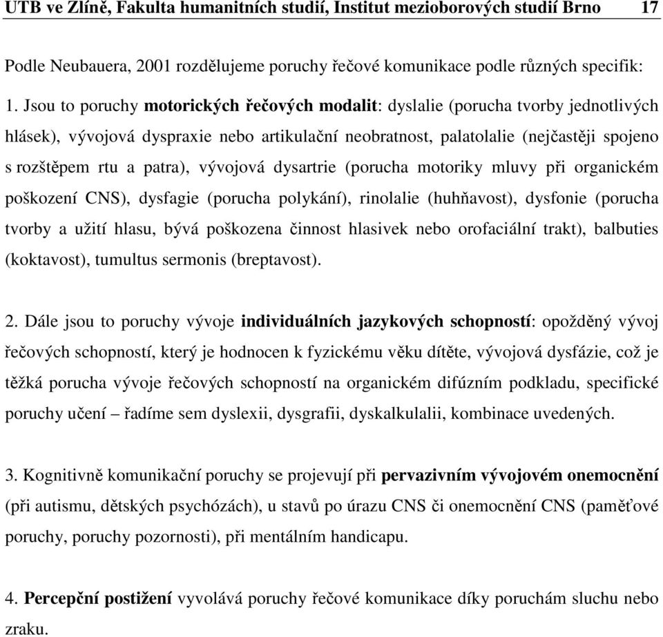 vývojová dysartrie (porucha motoriky mluvy při organickém poškození CNS), dysfagie (porucha polykání), rinolalie (huhňavost), dysfonie (porucha tvorby a užití hlasu, bývá poškozena činnost hlasivek