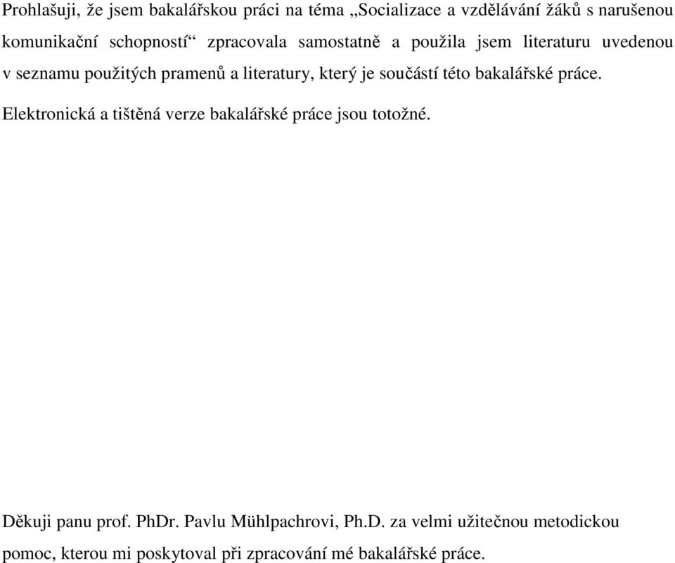 součástí této bakalářské práce. Elektronická a tištěná verze bakalářské práce jsou totožné. Děkuji panu prof.