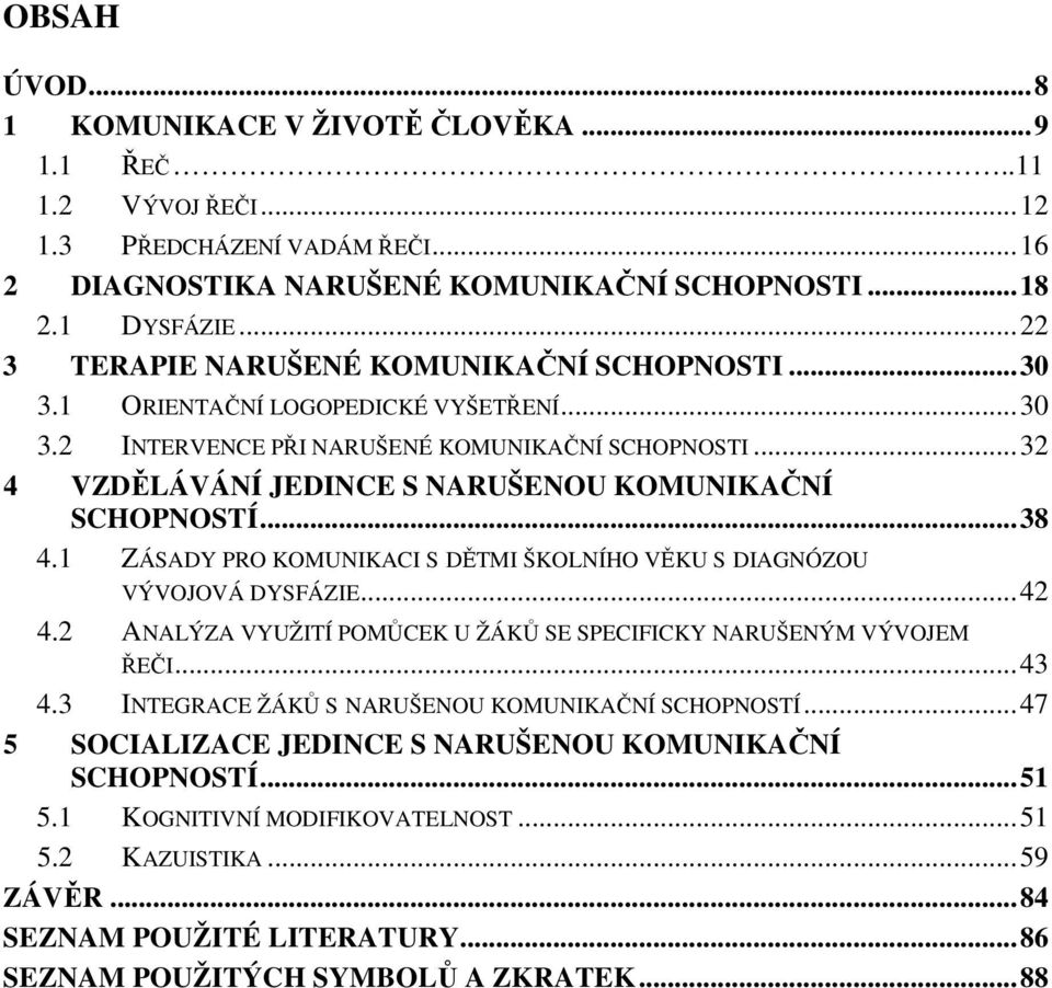 ..32 4 VZDĚLÁVÁNÍ JEDINCE S NARUŠENOU KOMUNIKAČNÍ SCHOPNOSTÍ...38 4.1 ZÁSADY PRO KOMUNIKACI S DĚTMI ŠKOLNÍHO VĚKU S DIAGNÓZOU VÝVOJOVÁ DYSFÁZIE...42 4.