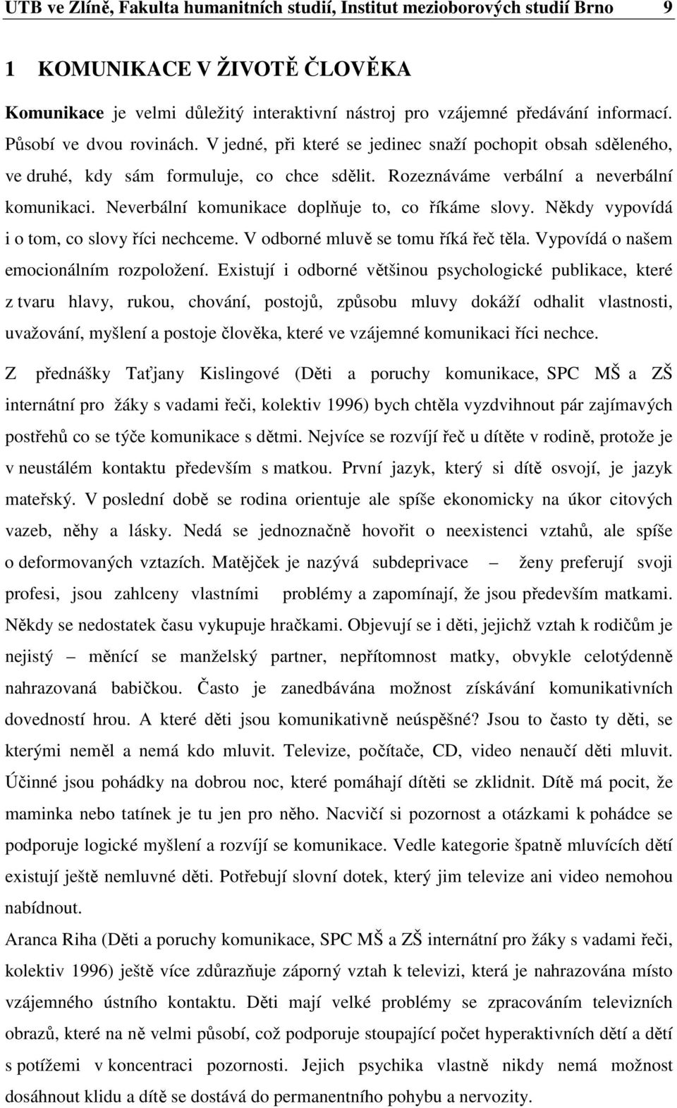 Neverbální komunikace doplňuje to, co říkáme slovy. Někdy vypovídá i o tom, co slovy říci nechceme. V odborné mluvě se tomu říká řeč těla. Vypovídá o našem emocionálním rozpoložení.