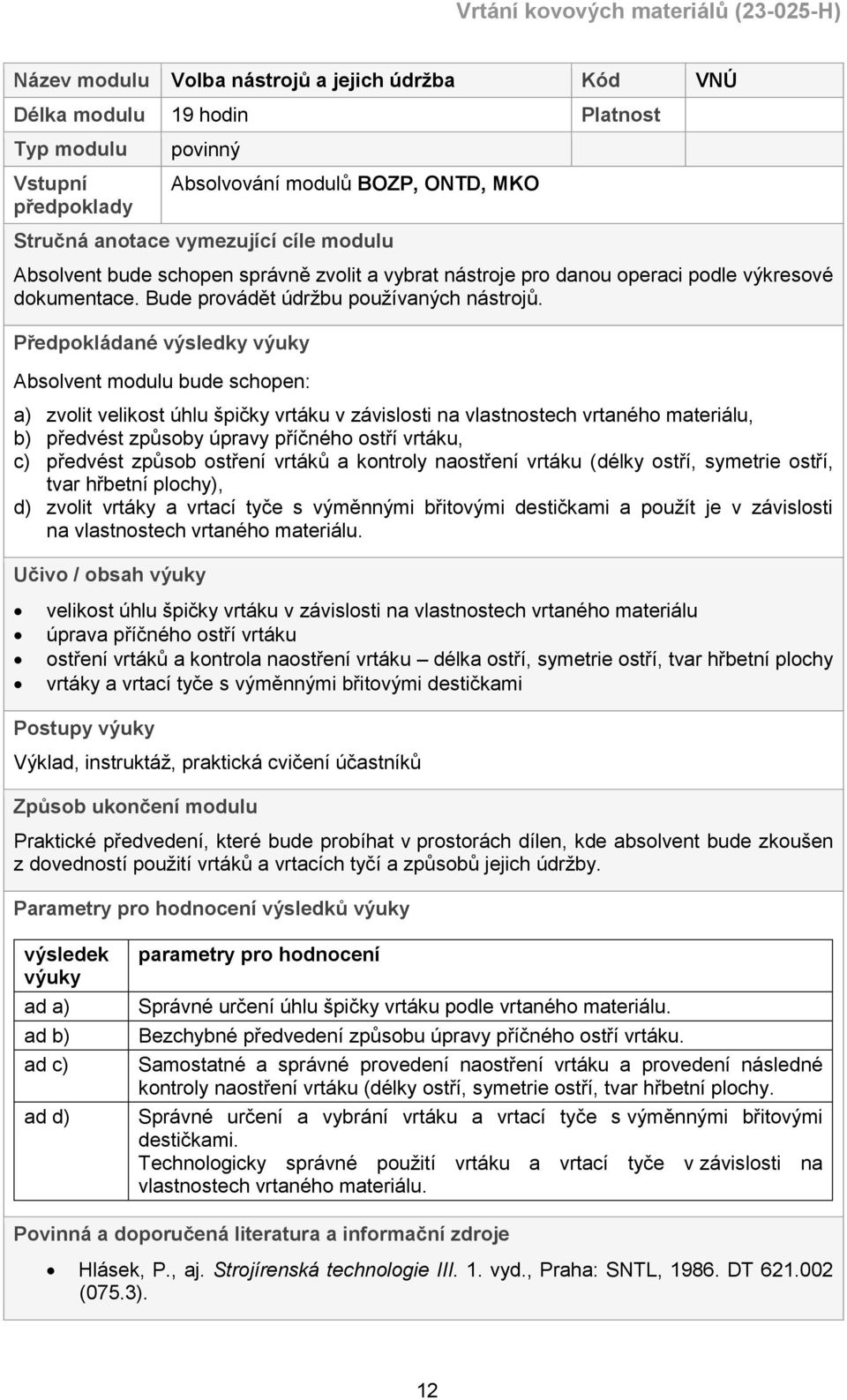 Předpokládané výsledky výuky Absolvent modulu bude schopen: a) zvolit velikost úhlu špičky vrtáku v závislosti na vlastnostech vrtaného materiálu, b) předvést způsoby úpravy příčného ostří vrtáku, c)