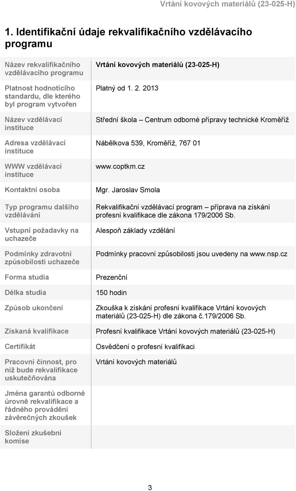 Způsob ukončení Získaná kvalifikace Certifikát Pracovní činnost, pro niž bude rekvalifikace uskutečňována Vrtání kovových materiálů (23-025-H) Platný od 1. 2.