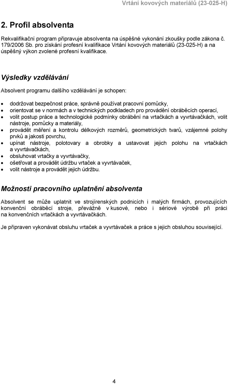 Výsledky vzdělávání Absolvent programu dalšího vzdělávání je schopen: dodržovat bezpečnost práce, správně používat pracovní pomůcky, orientovat se v normách a v technických podkladech pro provádění