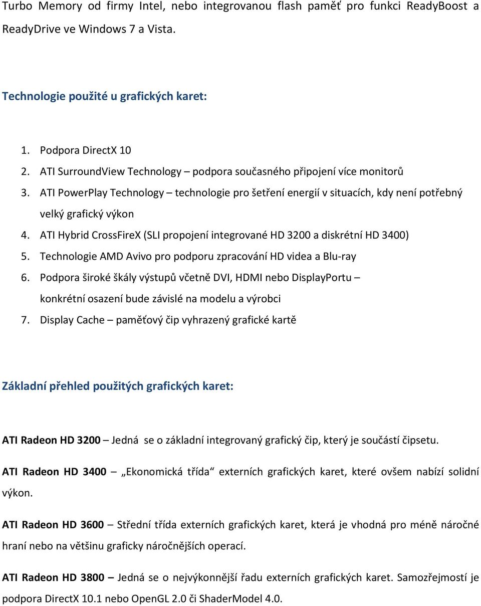 ATI Hybrid CrossFireX (SLI propojení integrované HD 3200 a diskrétní HD 3400) 5. Technologie AMD Avivo pro podporu zpracování HD videa a Blu-ray 6.