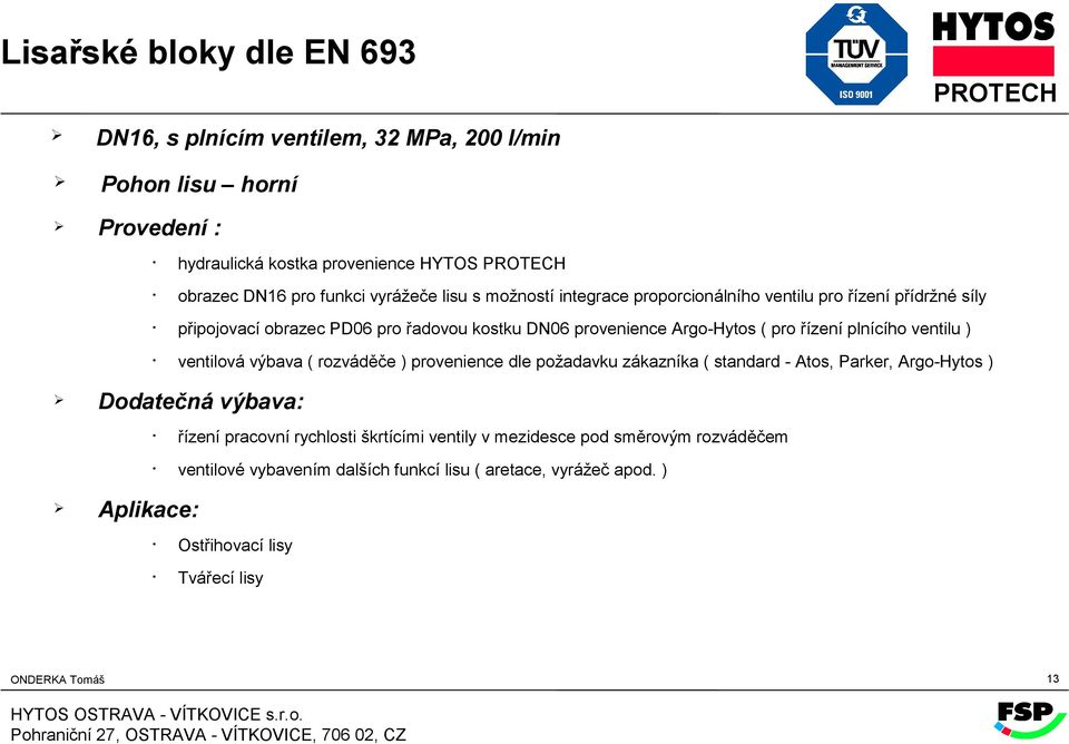 ) ventilová výbava ( rozváděče ) provenience dle požadavku zákazníka ( standard - Atos, Parker, Argo-Hytos ) Dodatečná výbava: Aplikace: řízení pracovní rychlosti