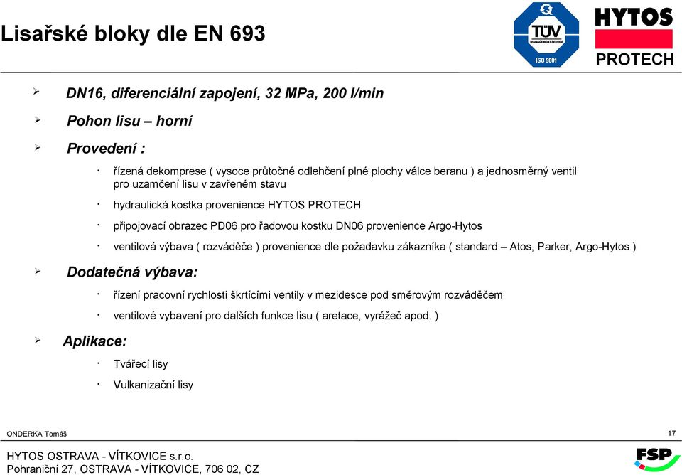 Argo-Hytos ventilová výbava ( rozváděče ) provenience dle požadavku zákazníka ( standard Atos, Parker, Argo-Hytos ) Dodatečná výbava: Aplikace: řízení pracovní