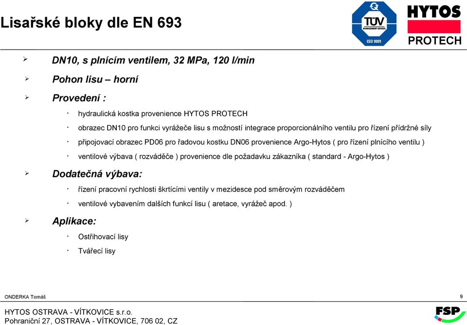 ventilu ) ventilové výbava ( rozváděče ) provenience dle požadavku zákazníka ( standard - Argo-Hytos ) Dodatečná výbava: řízení pracovní rychlosti škrtícími