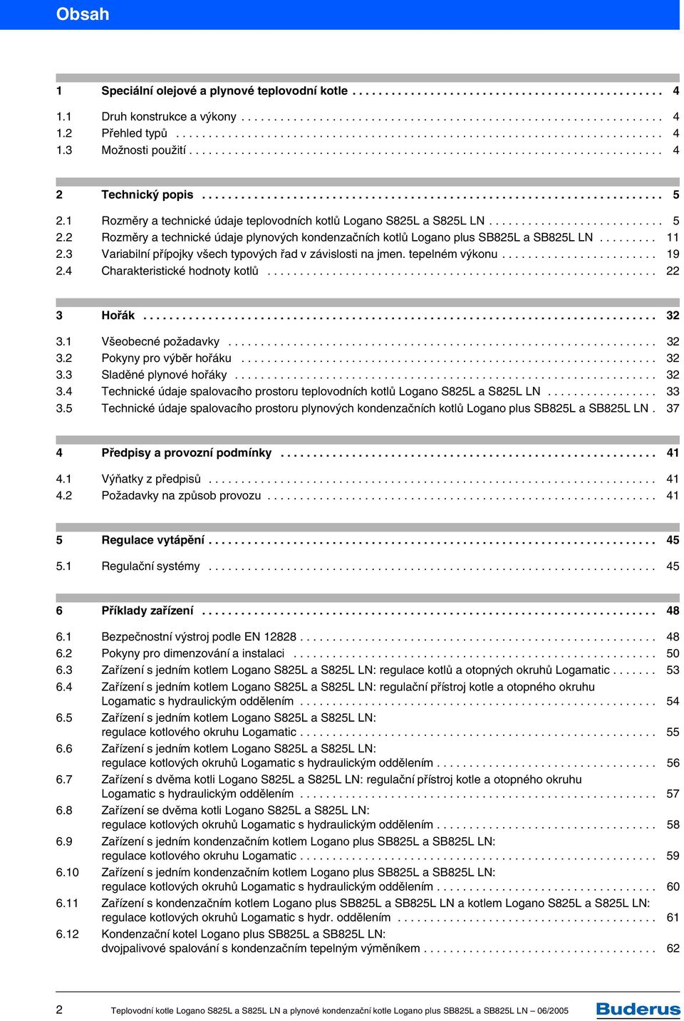 1 Rozměry a technické údaje teplovodních kotlů Logano S825L a S825L LN........................... 5 2.2 Rozměry a technické údaje plynových kondenzačních kotlů Logano plus SB825L a SB825L LN......... 11 2.