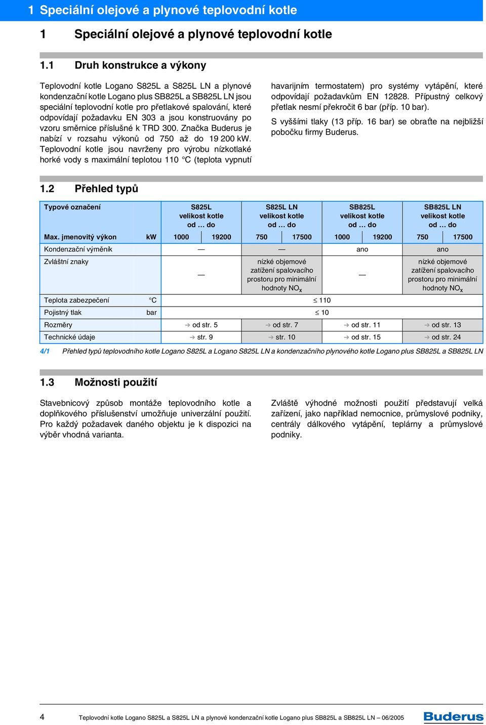 odpovídají požadavku EN 303 a jsou konstruovány po vzoru směrnice příslušné k TRD 300. Značka Buderus je nabízí v rozsahu výkonů od 750 až do 19 200 kw.
