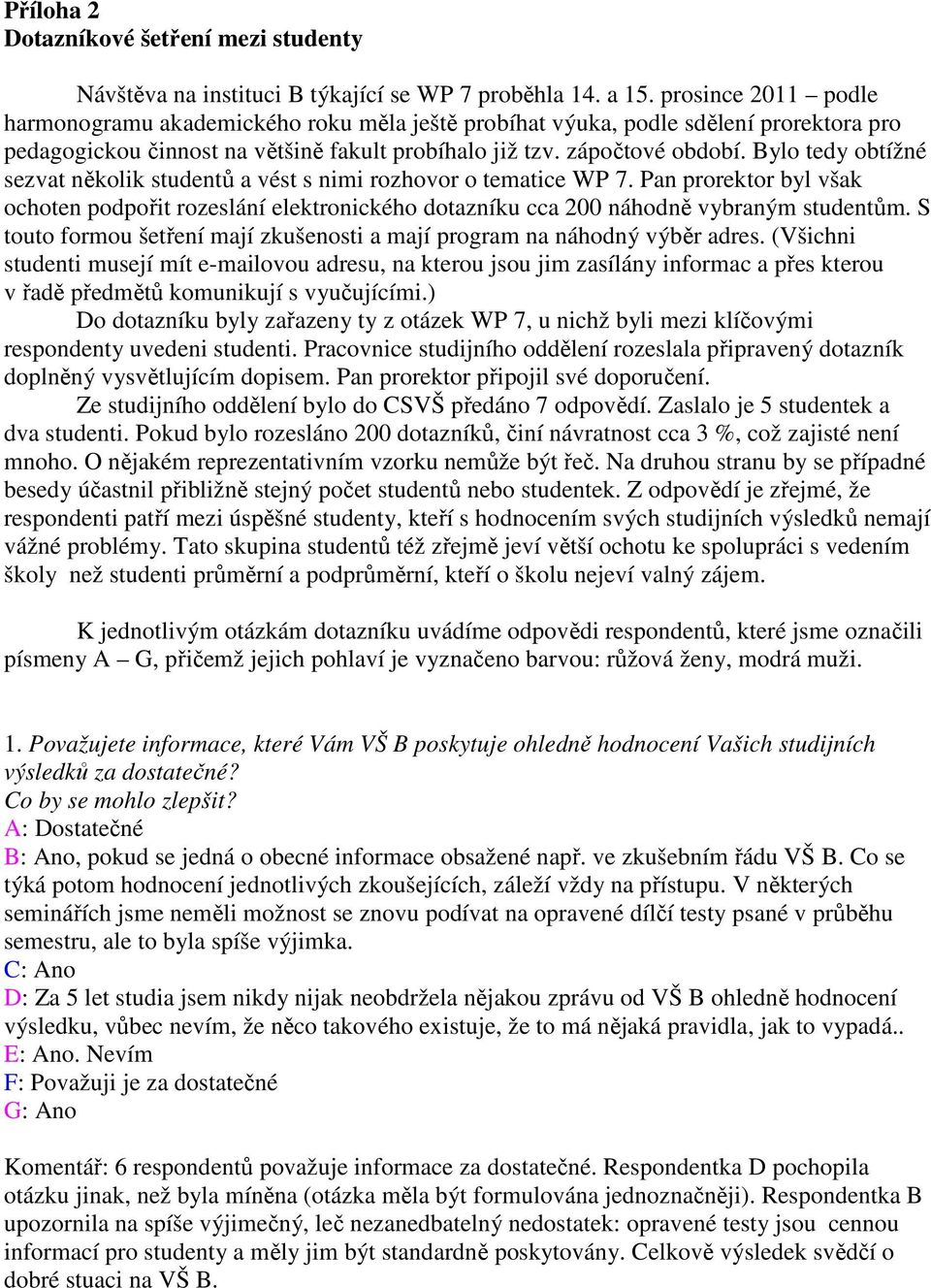 Bylo tedy obtížné sezvat několik studentů a vést s nimi rozhovor o tematice WP 7. Pan prorektor byl však ochoten podpořit rozeslání elektronického dotazníku cca 200 náhodně vybraným studentům.