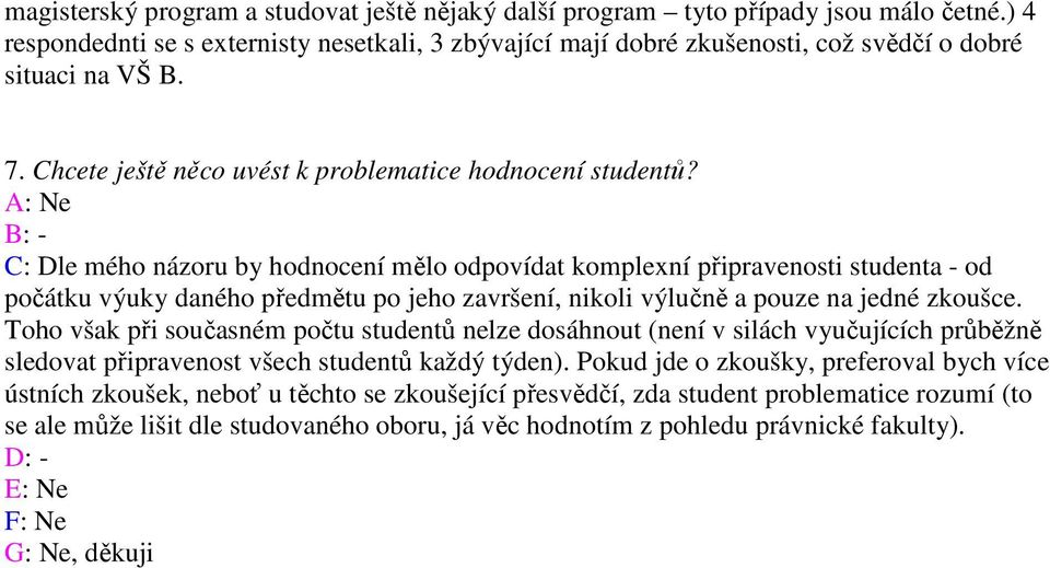 A: Ne B: - C: Dle mého názoru by hodnocení mělo odpovídat komplexní připravenosti studenta - od počátku výuky daného předmětu po jeho završení, nikoli výlučně a pouze na jedné zkoušce.